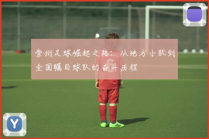 崇州足球崛起之路：从地方小队到全国瞩目球队的奋斗历程