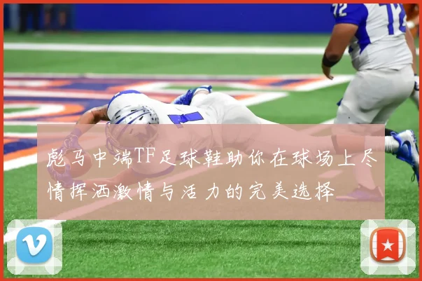 彪马中端TF足球鞋助你在球场上尽情挥洒激情与活力的完美选择