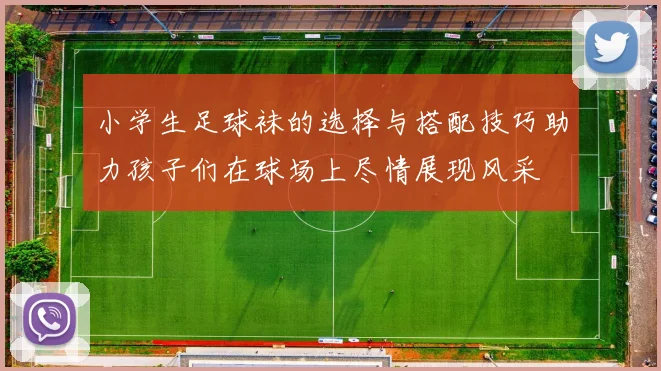 小学生足球袜的选择与搭配技巧助力孩子们在球场上尽情展现风采