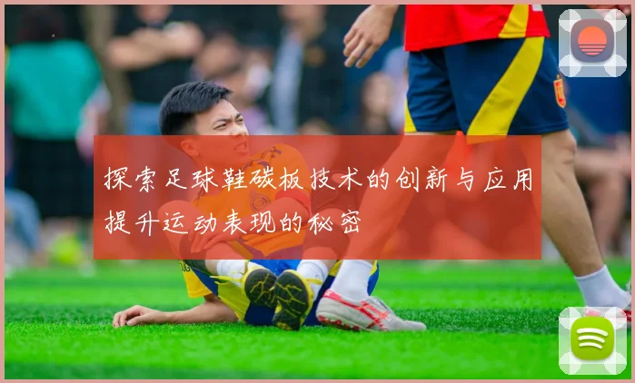 探索足球鞋碳板技术的创新与应用提升运动表现的秘密
