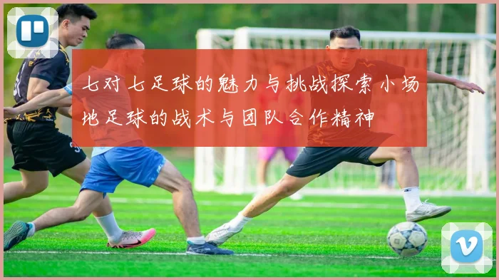 七对七足球的魅力与挑战探索小场地足球的战术与团队合作精神