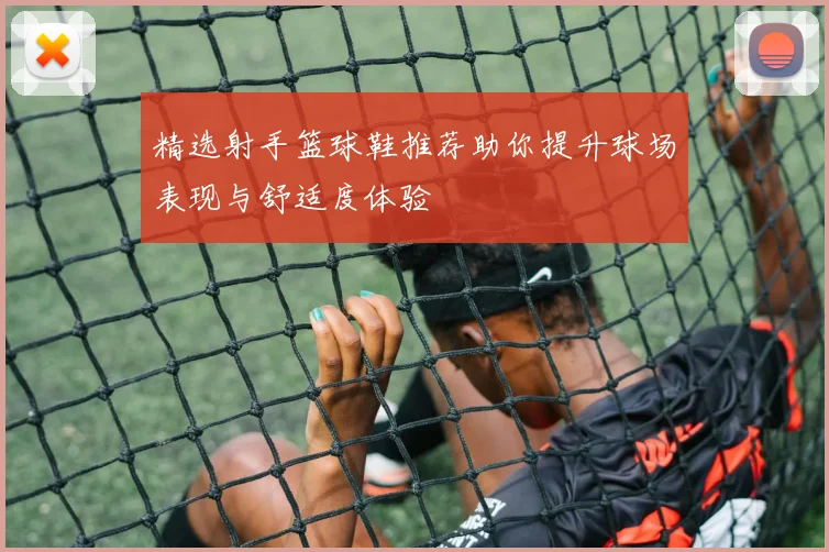 精选射手篮球鞋推荐助你提升球场表现与舒适度体验