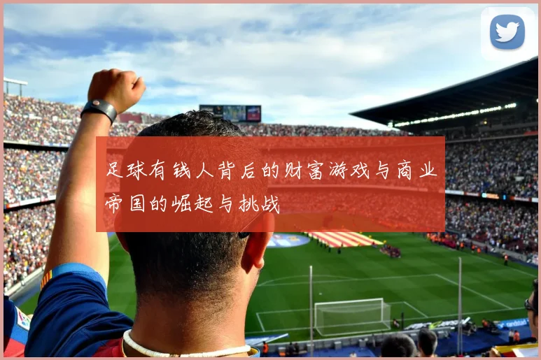 足球有钱人背后的财富游戏与商业帝国的崛起与挑战