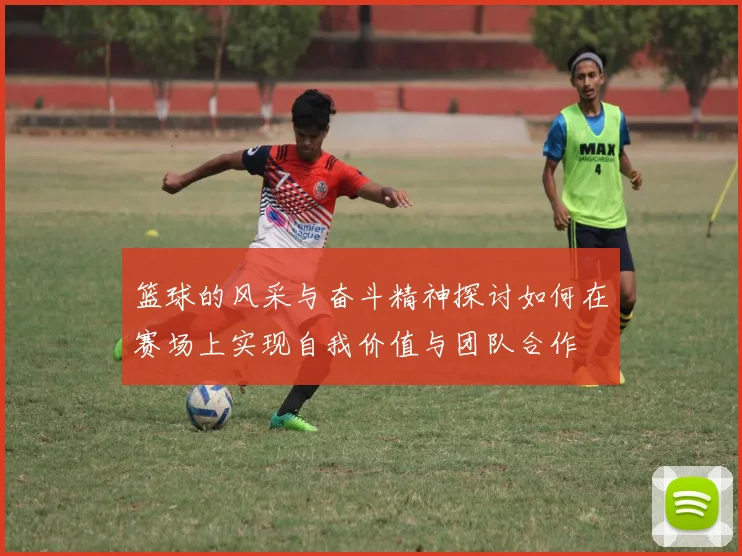 篮球的风采与奋斗精神探讨如何在赛场上实现自我价值与团队合作