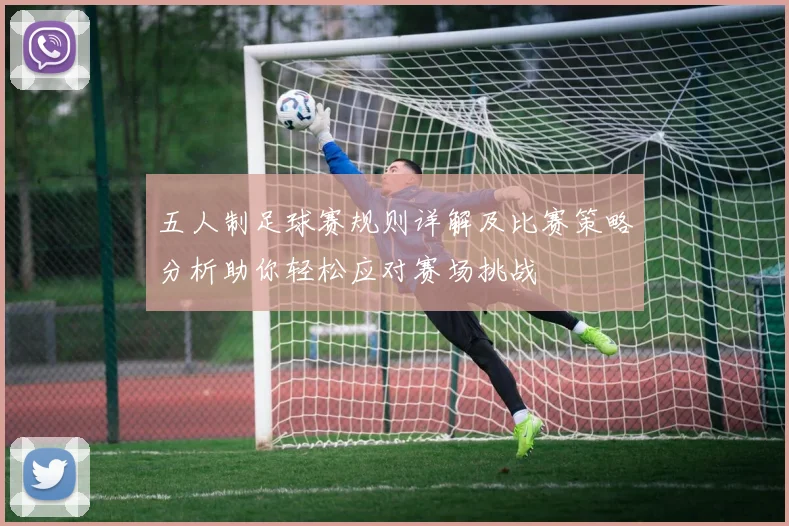 五人制足球赛规则详解及比赛策略分析助你轻松应对赛场挑战