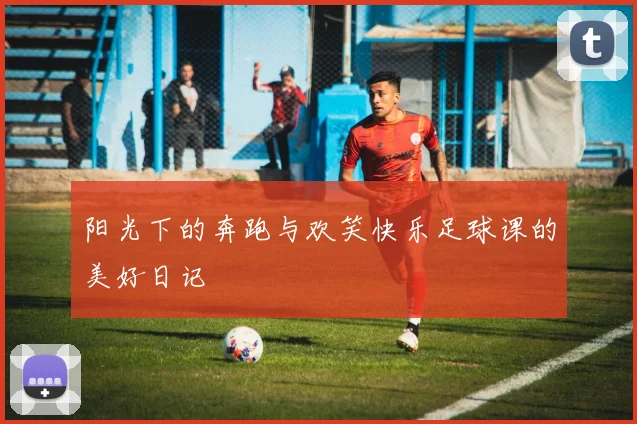 阳光下的奔跑与欢笑快乐足球课的美好日记