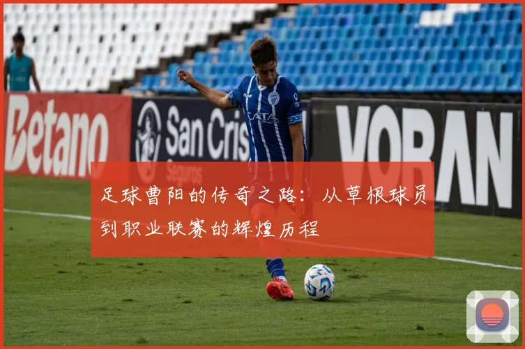 足球曹阳的传奇之路：从草根球员到职业联赛的辉煌历程