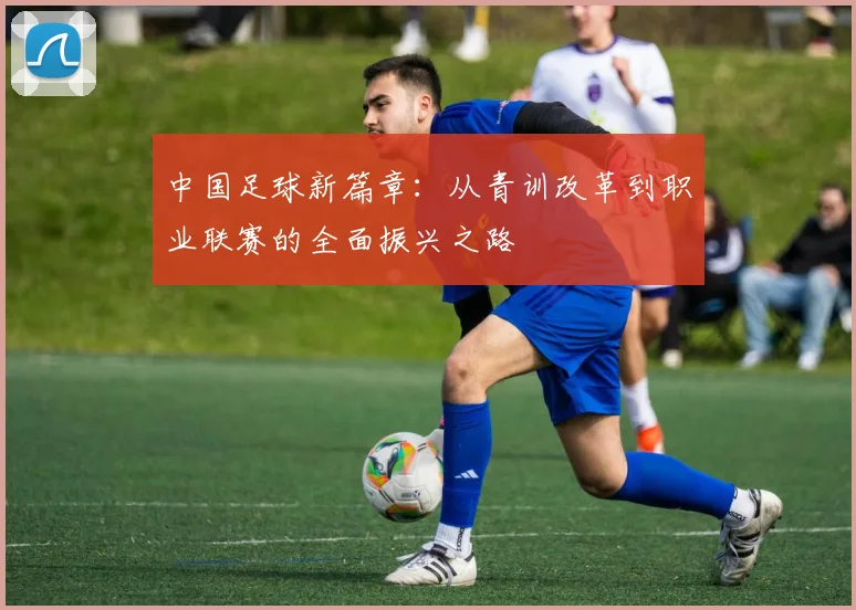 中国足球新篇章：从青训改革到职业联赛的全面振兴之路