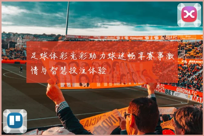 足球体彩竞彩助力球迷畅享赛事激情与智慧投注体验